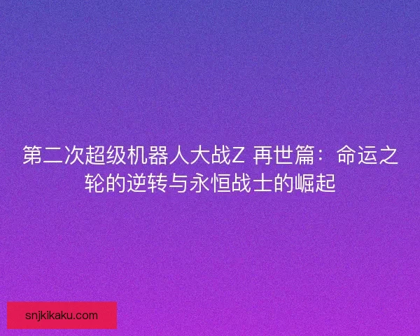 第二次超级机器人大战Z 再世篇：命运之轮的逆转与永恒战士的崛起