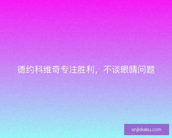 德约科维奇专注胜利，不谈眼睛问题
