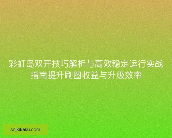彩虹岛双开技巧解析与高效稳定运行实战指南提升刷图收益与升级效率