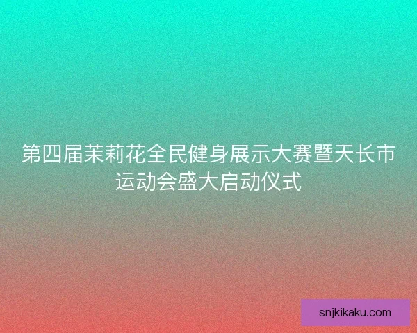 第四届茉莉花全民健身展示大赛暨天长市运动会盛大启动仪式