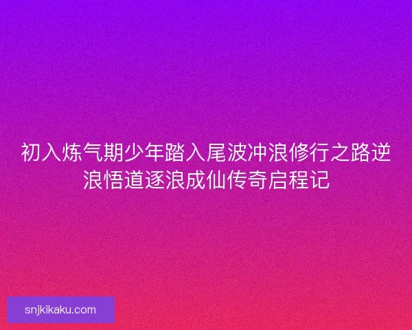 初入炼气期少年踏入尾波冲浪修行之路逆浪悟道逐浪成仙传奇启程记