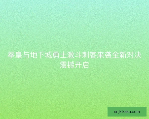 拳皇与地下城勇士激斗刺客来袭全新对决震撼开启 拳皇与地下城勇士激斗刺客来袭全新对决震撼开启